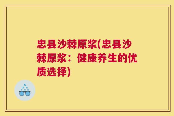 忠县沙棘原浆(忠县沙棘原浆：健康养生的优质选择)