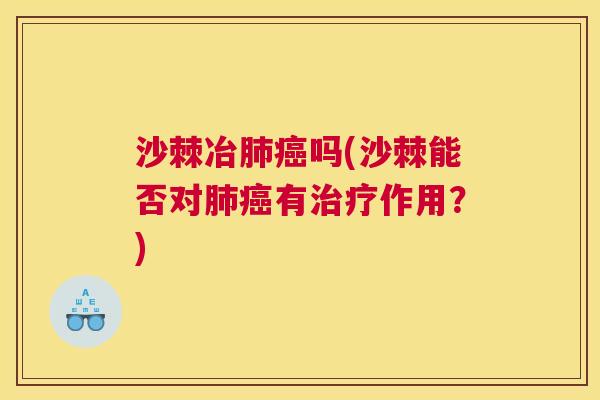 沙棘冶肺癌吗(沙棘能否对肺癌有治疗作用?)