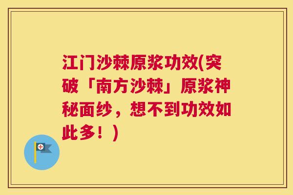 江门沙棘原浆功效(突破「南方沙棘」原浆神秘面纱，想不到功效如此多！)