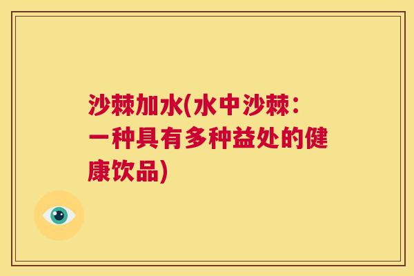 沙棘加水(水中沙棘：一种具有多种益处的健康饮品)