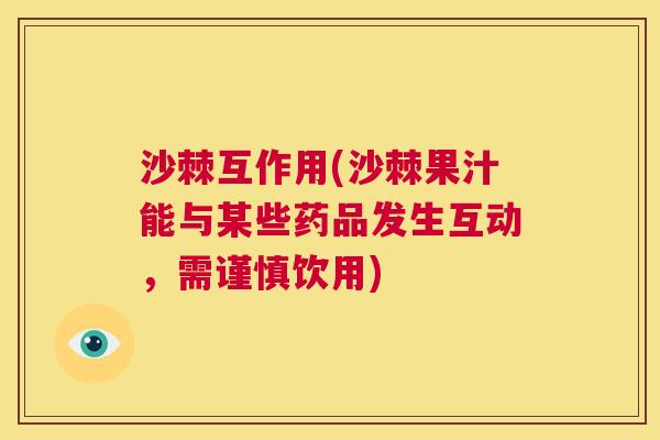 沙棘互作用(沙棘果汁能与某些药品发生互动，需谨慎饮用)