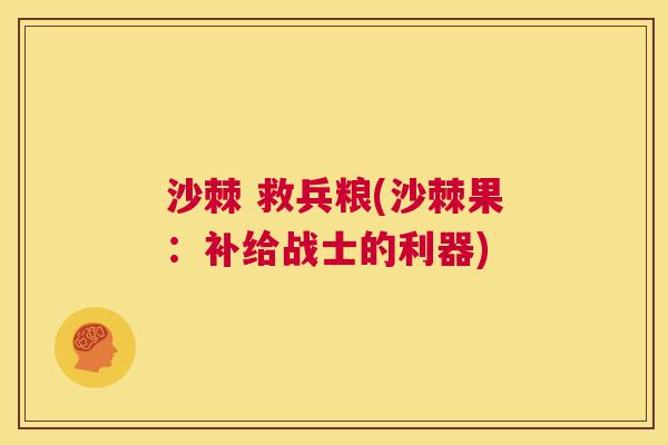 沙棘 救兵粮(沙棘果：补给战士的利器)