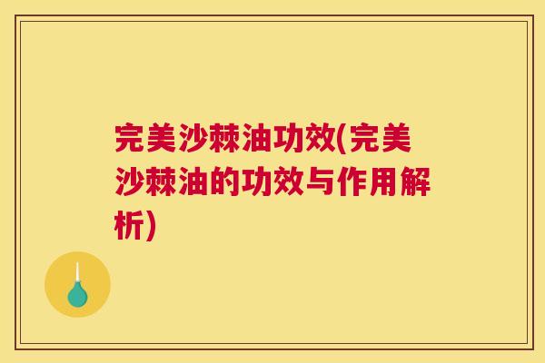 完美沙棘油功效(完美沙棘油的功效与作用解析)