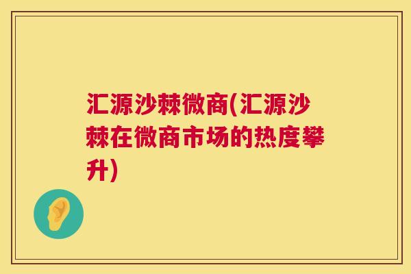 汇源沙棘微商(汇源沙棘在微商市场的热度攀升)