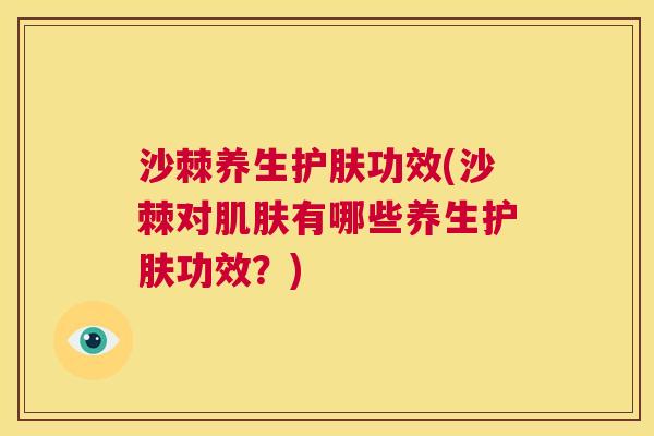 沙棘养生护肤功效(沙棘对肌肤有哪些养生护肤功效？)