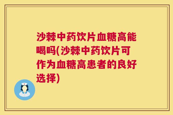 沙棘中药饮片血糖高能喝吗(沙棘中药饮片可作为血糖高患者的良好选择)