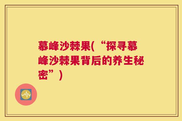 慕峰沙棘果(“探寻慕峰沙棘果背后的养生秘密”)