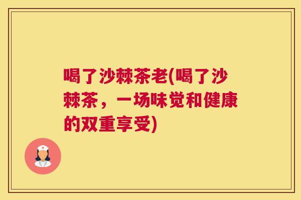 喝了沙棘茶老(喝了沙棘茶，一场味觉和健康的双重享受)