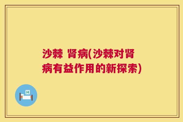沙棘 肾病(沙棘对肾病有益作用的新探索)