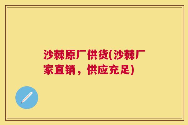 沙棘原厂供货(沙棘厂家直销，供应充足)