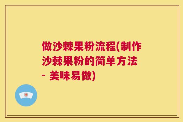 做沙棘果粉流程(制作沙棘果粉的简单方法 - 美味易做)
