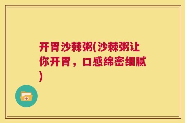 开胃沙棘粥(沙棘粥让你开胃，口感绵密细腻)