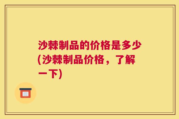 沙棘制品的价格是多少(沙棘制品价格，了解一下)