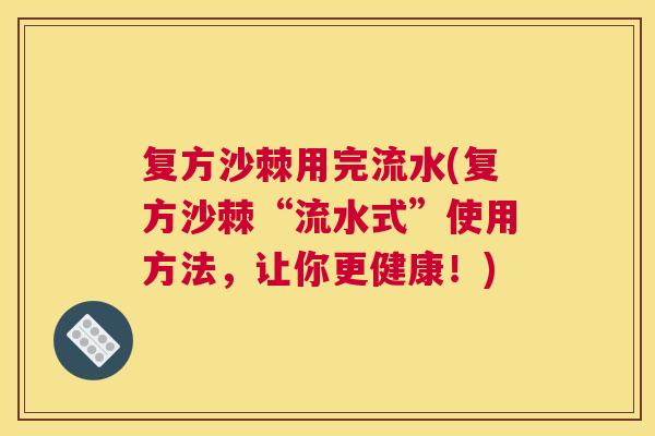 复方沙棘用完流水(复方沙棘“流水式”使用方法，让你更健康！)