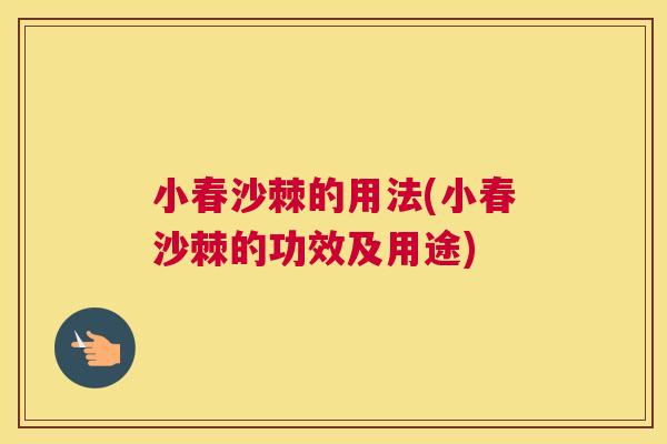 小春沙棘的用法(小春沙棘的功效及用途)