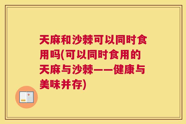 天麻和沙棘可以同时食用吗(可以同时食用的天麻与沙棘——健康与美味并存)