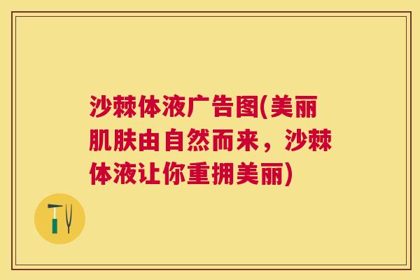 沙棘体液广告图(美丽肌肤由自然而来，沙棘体液让你重拥美丽)