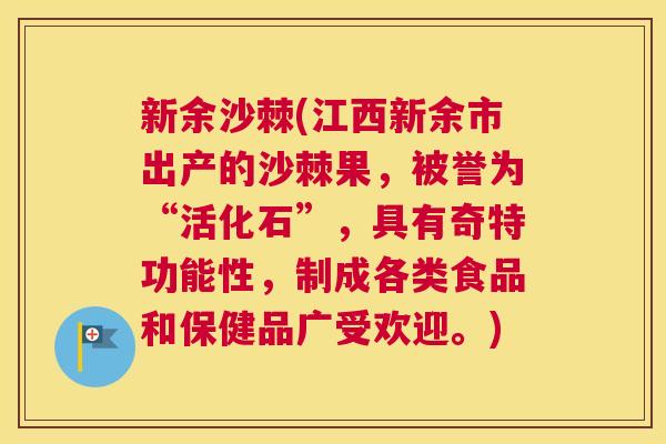 新余沙棘(江西新余市出产的沙棘果，被誉为“活化石”，具有奇特功能性，制成各类食品和保健品广受欢迎。)