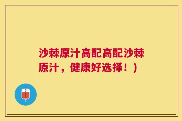 沙棘原汁高配高配沙棘原汁，健康好选择！)