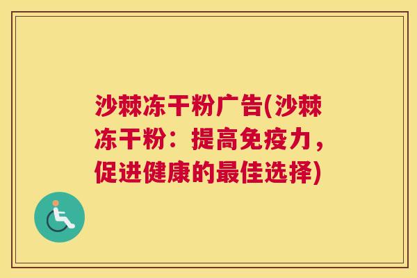 沙棘冻干粉广告(沙棘冻干粉：提高免疫力，促进健康的最佳选择)