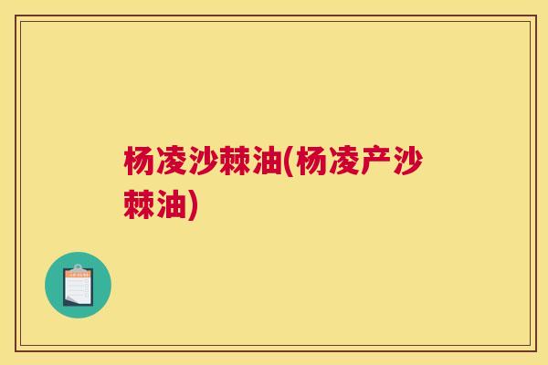 杨凌沙棘油(杨凌产沙棘油)