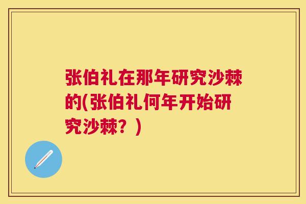 张伯礼在那年研究沙棘的(张伯礼何年开始研究沙棘？)