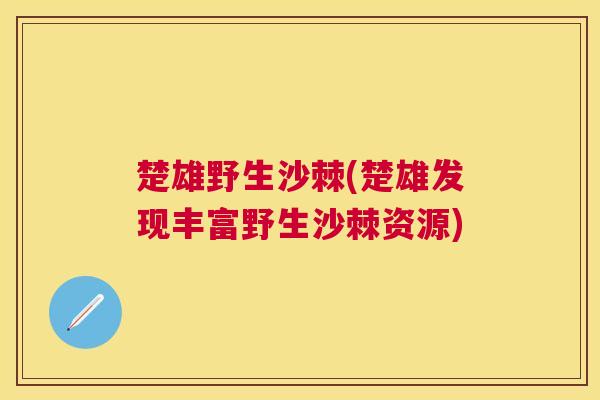 楚雄野生沙棘(楚雄发现丰富野生沙棘资源)