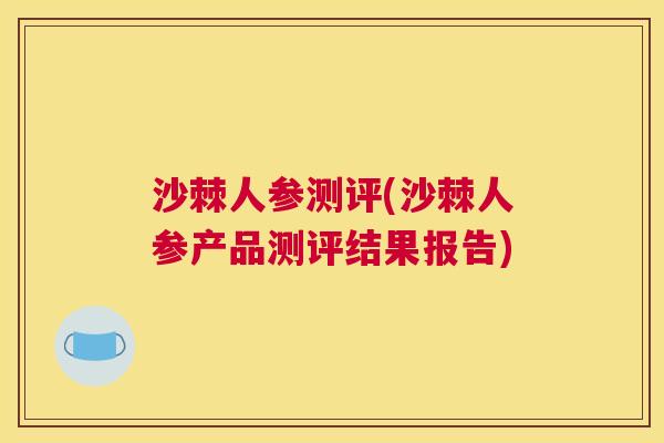 沙棘人参测评(沙棘人参产品测评结果报告)