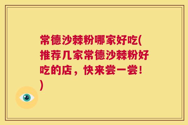 常德沙棘粉哪家好吃(推荐几家常德沙棘粉好吃的店，快来尝一尝！)