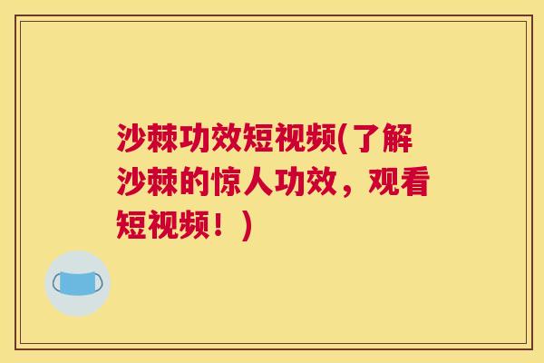 沙棘功效短视频(了解沙棘的惊人功效，观看短视频！)