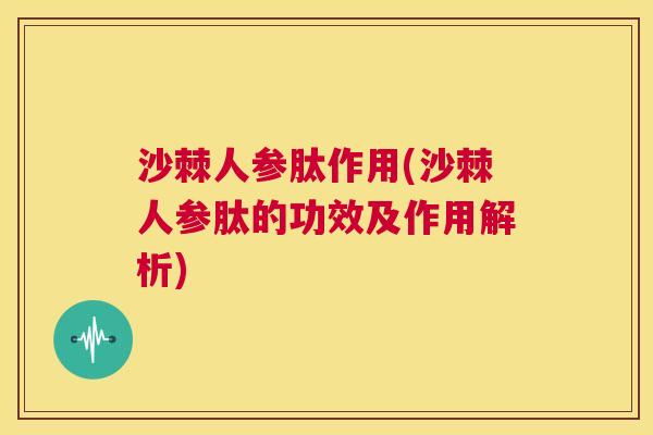 沙棘人参肽作用(沙棘人参肽的功效及作用解析)