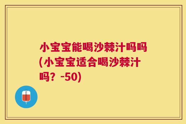 小宝宝能喝沙棘汁吗吗(小宝宝适合喝沙棘汁吗？-50)
