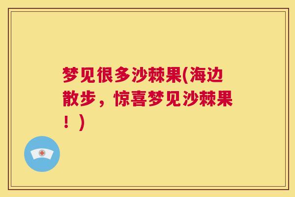 梦见很多沙棘果(海边散步，惊喜梦见沙棘果！)
