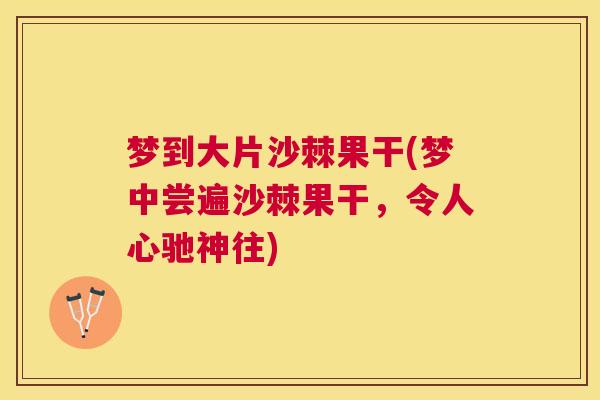 梦到大片沙棘果干(梦中尝遍沙棘果干，令人心驰神往)