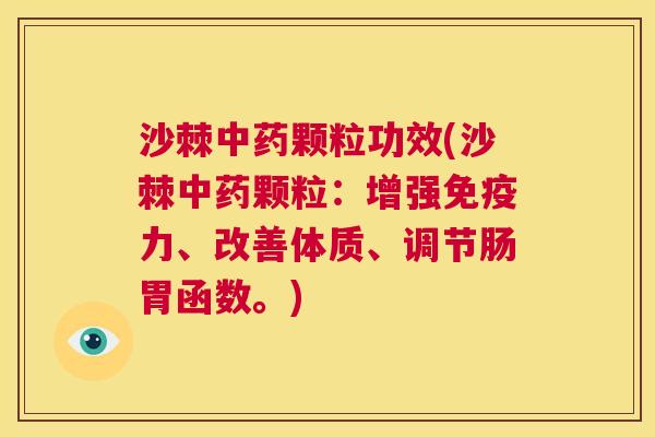 沙棘中药颗粒功效(沙棘中药颗粒：增强免疫力、改善体质、调节肠胃函数。)