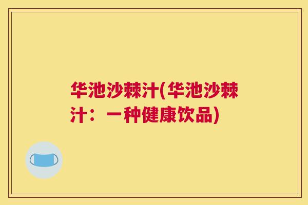 华池沙棘汁(华池沙棘汁：一种健康饮品)