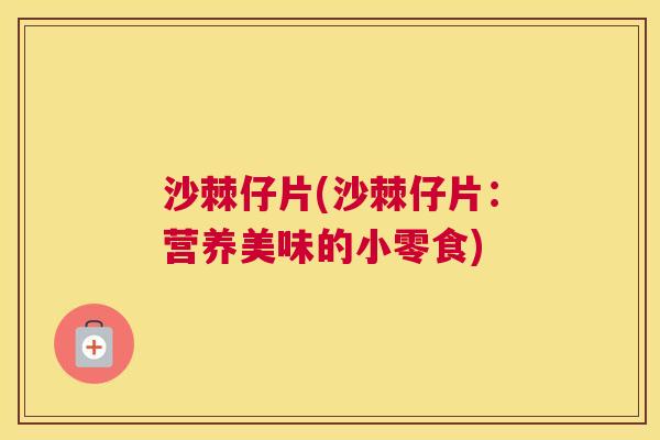 沙棘仔片(沙棘仔片：营养美味的小零食)