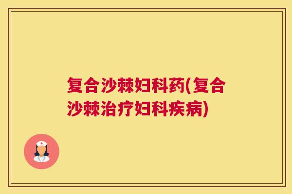 复合沙棘妇科药(复合沙棘治疗妇科疾病)