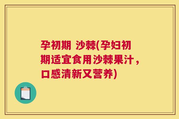 孕初期 沙棘(孕妇初期适宜食用沙棘果汁，口感清新又营养)