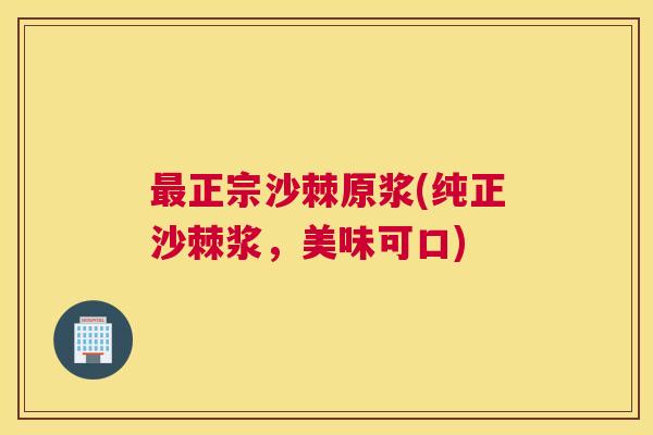 最正宗沙棘原浆(纯正沙棘浆，美味可口)