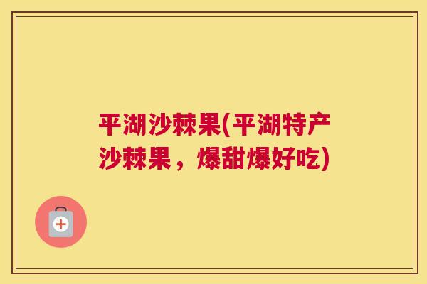 平湖沙棘果(平湖特产沙棘果，爆甜爆好吃)