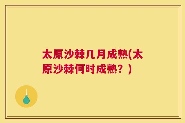太原沙棘几月成熟(太原沙棘何时成熟？)
