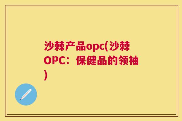 沙棘产品opc(沙棘OPC：保健品的领袖)
