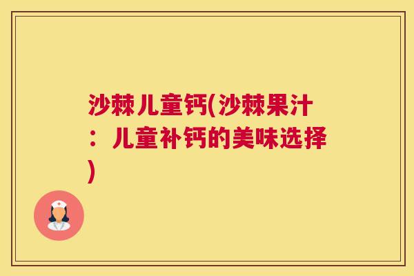 沙棘儿童钙(沙棘果汁：儿童补钙的美味选择)