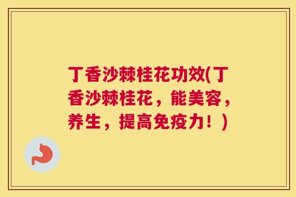 丁香沙棘桂花功效(丁香沙棘桂花，能美容，养生，提高免疫力！)