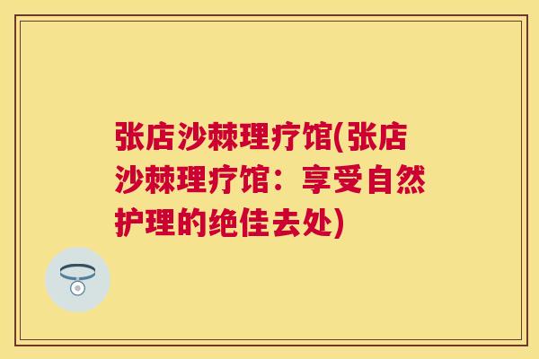张店沙棘理疗馆(张店沙棘理疗馆：享受自然护理的绝佳去处)