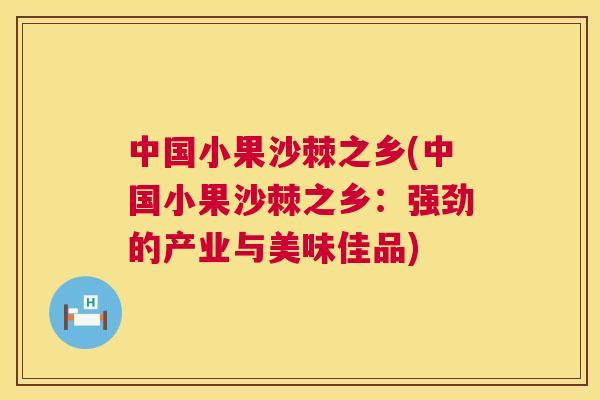 中国小果沙棘之乡(中国小果沙棘之乡：强劲的产业与美味佳品)