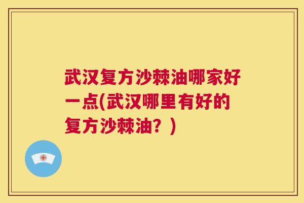 武汉复方沙棘油哪家好一点(武汉哪里有好的复方沙棘油？)