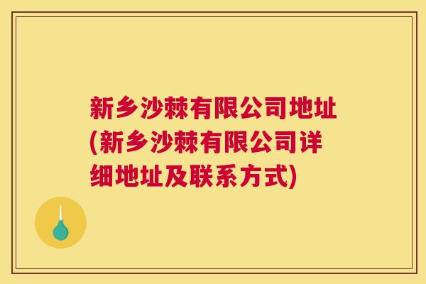 新乡沙棘有限公司地址(新乡沙棘有限公司详细地址及联系方式) 新乡沙棘有限公司地址(新乡沙棘有限公司详细地址及联系方式)