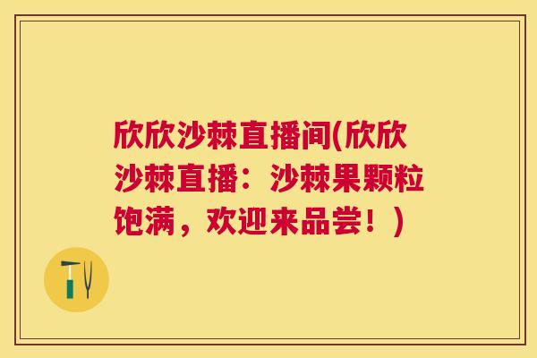 欣欣沙棘直播间(欣欣沙棘直播：沙棘果颗粒饱满，欢迎来品尝！)